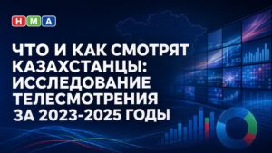 ЧТО И КАК СМОТРЯТ КАЗАХСТАНЦЫ: ИССЛЕДОВАНИЕ ТЕЛЕСМОТРЕНИЯ ЗА 2023-2025 ГОДЫ